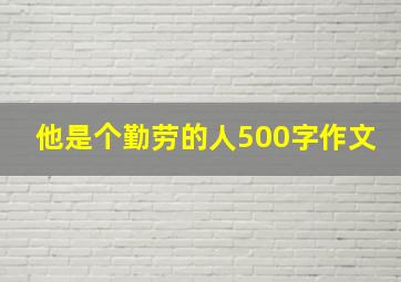 他是个勤劳的人500字作文