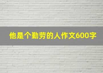 他是个勤劳的人作文600字