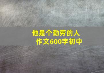 他是个勤劳的人作文600字初中