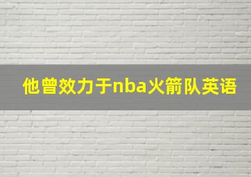 他曾效力于nba火箭队英语