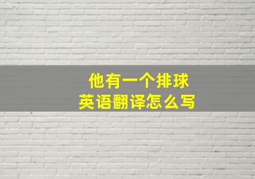 他有一个排球英语翻译怎么写