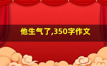 他生气了,350字作文