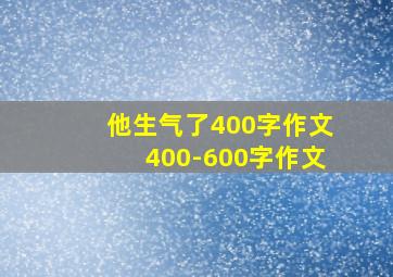 他生气了400字作文400-600字作文