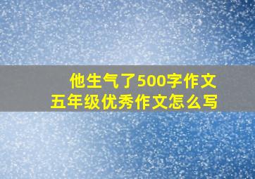 他生气了500字作文五年级优秀作文怎么写