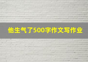 他生气了500字作文写作业