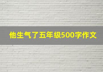 他生气了五年级500字作文