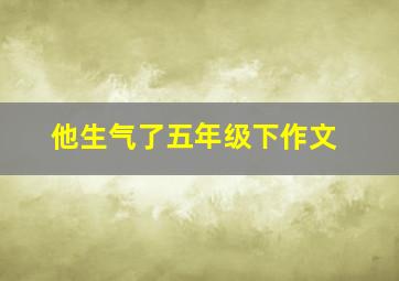 他生气了五年级下作文