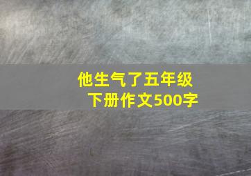 他生气了五年级下册作文500字