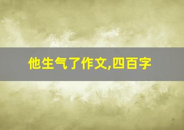 他生气了作文,四百字