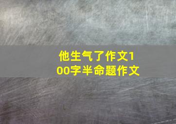 他生气了作文100字半命题作文