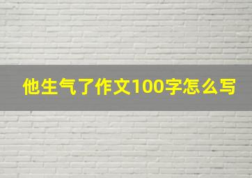 他生气了作文100字怎么写