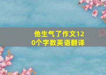 他生气了作文120个字数英语翻译