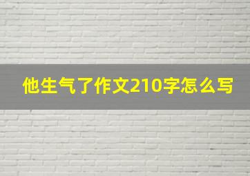 他生气了作文210字怎么写