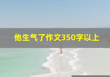 他生气了作文350字以上