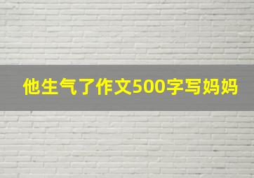 他生气了作文500字写妈妈