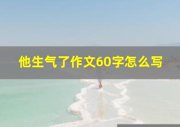 他生气了作文60字怎么写