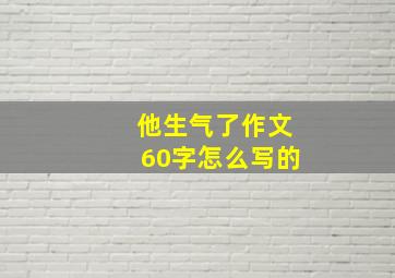 他生气了作文60字怎么写的