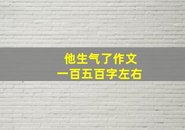 他生气了作文一百五百字左右