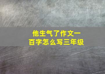 他生气了作文一百字怎么写三年级