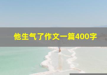 他生气了作文一篇400字