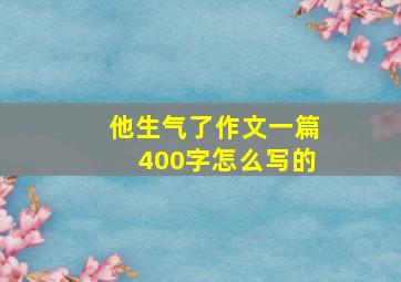 他生气了作文一篇400字怎么写的