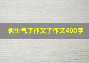 他生气了作文了作文400字