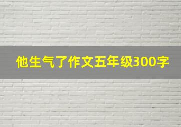 他生气了作文五年级300字