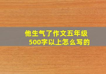 他生气了作文五年级500字以上怎么写的