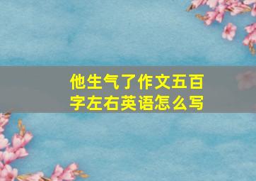 他生气了作文五百字左右英语怎么写