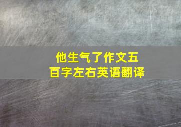 他生气了作文五百字左右英语翻译