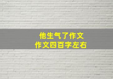 他生气了作文作文四百字左右