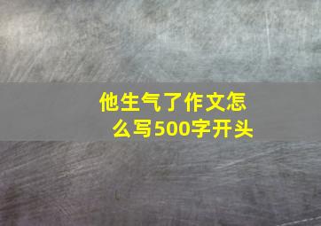 他生气了作文怎么写500字开头