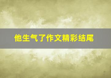 他生气了作文精彩结尾