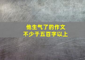 他生气了的作文不少于五百字以上