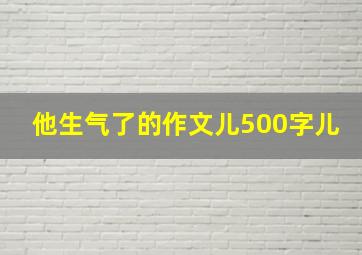 他生气了的作文儿500字儿