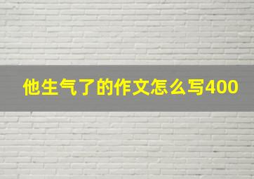 他生气了的作文怎么写400