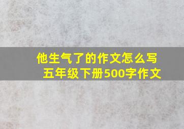 他生气了的作文怎么写五年级下册500字作文