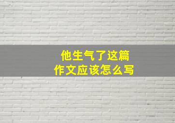 他生气了这篇作文应该怎么写