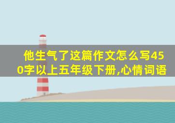 他生气了这篇作文怎么写450字以上五年级下册,心情词语