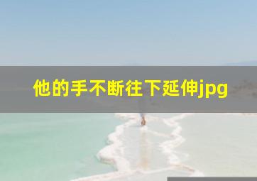 他的手不断往下延伸jpg