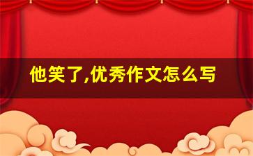 他笑了,优秀作文怎么写