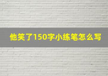 他笑了150字小练笔怎么写