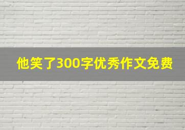 他笑了300字优秀作文免费