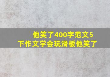 他笑了400字范文5下作文学会玩滑板他笑了