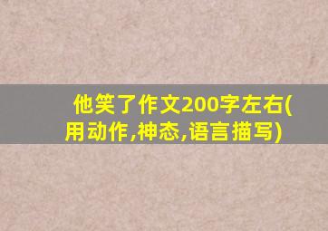 他笑了作文200字左右(用动作,神态,语言描写)