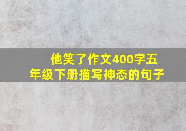 他笑了作文400字五年级下册描写神态的句子