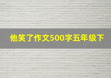 他笑了作文500字五年级下