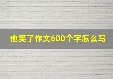 他笑了作文600个字怎么写