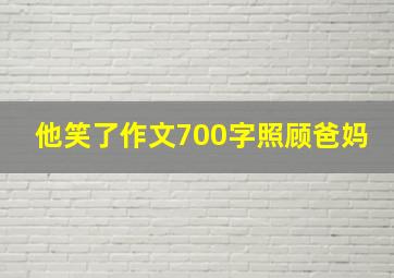 他笑了作文700字照顾爸妈