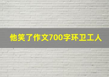 他笑了作文700字环卫工人